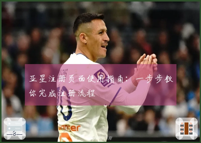 亚星注册页面使用指南：一步步教你完成注册流程