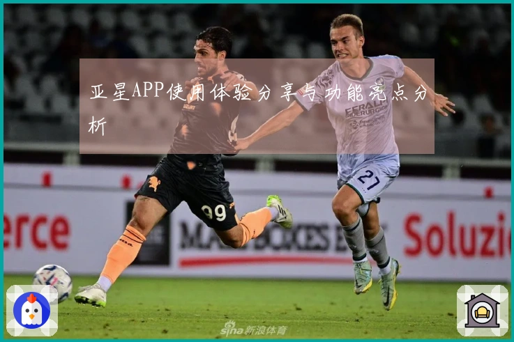 亚星APP使用体验分享与功能亮点分析