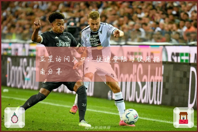 亚星访问入口：快速登陆与使用指南分享