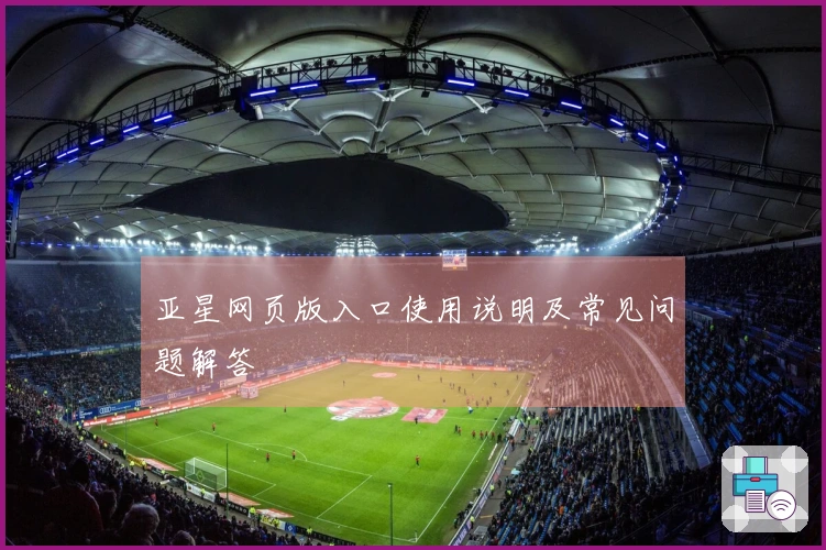 亚星网页版入口使用说明及常见问题解答